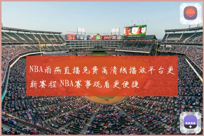 NBA雨燕直播免费高清线播放平台更新赛程 NBA赛事观看更便捷