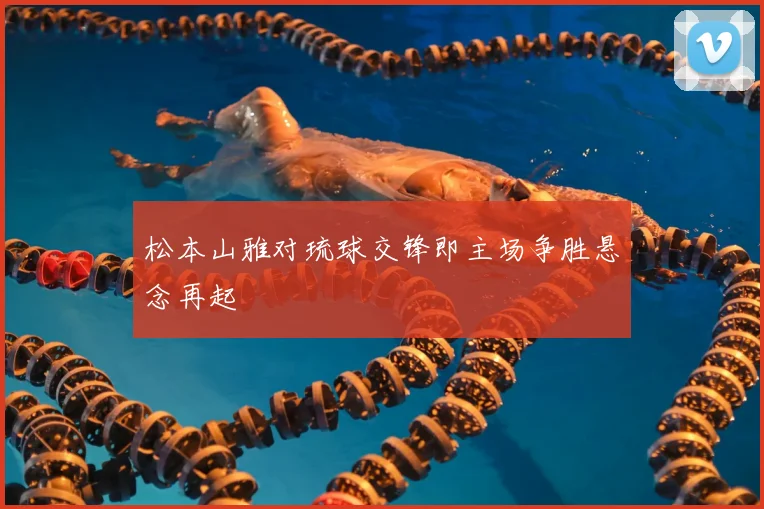 松本山雅对琉球交锋即主场争胜悬念再起