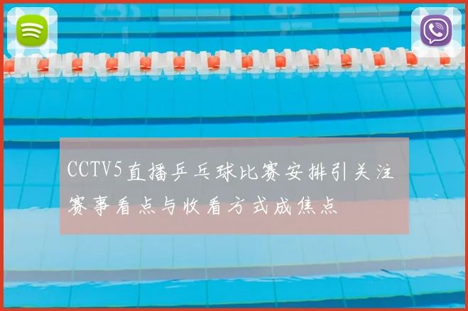 CCTV5直播乒乓球比赛安排引关注 赛事看点与收看方式成焦点