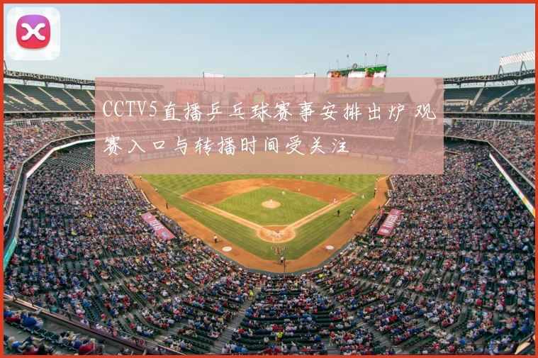 CCTV5直播乒乓球赛事安排出炉 观赛入口与转播时间受关注