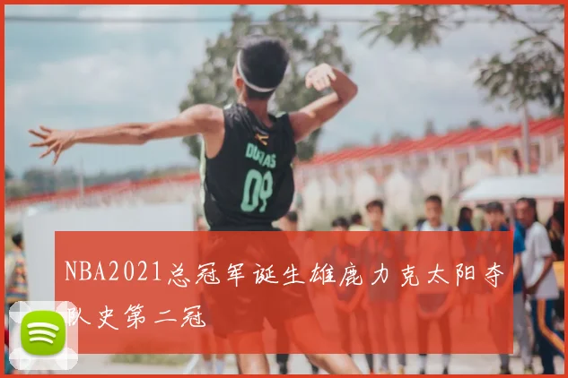 NBA2021总冠军诞生雄鹿力克太阳夺队史第二冠