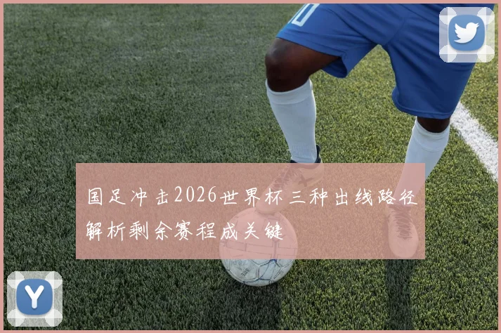 国足冲击2026世界杯三种出线路径解析剩余赛程成关键