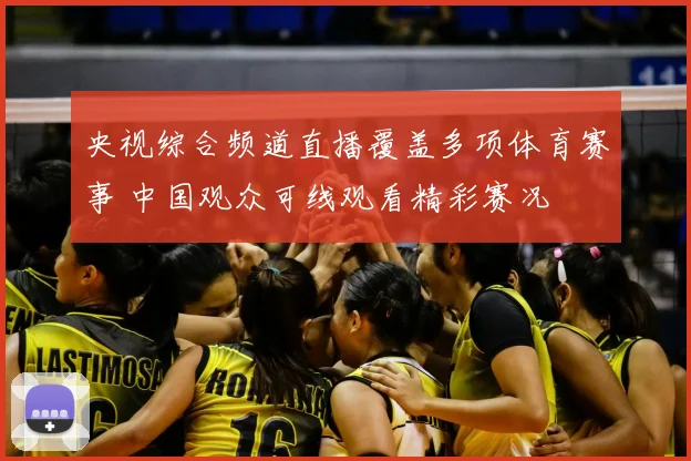 央视综合频道直播覆盖多项体育赛事 中国观众可线观看精彩赛况