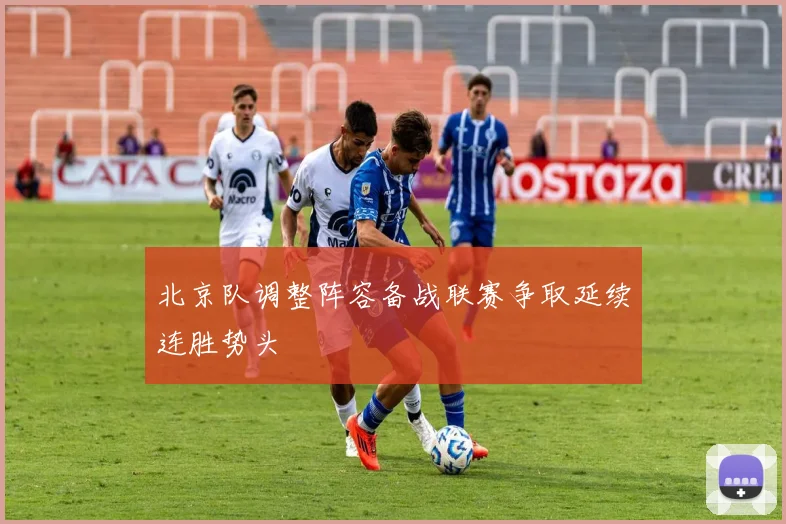 北京队调整阵容备战联赛争取延续连胜势头
