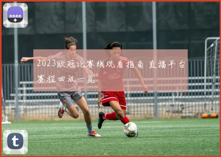 2023欧冠比赛线观看指南 直播平台赛程回放一览