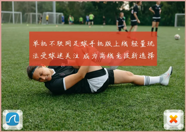 单机不联网足球手机版上线 轻量玩法受球迷关注 成为离线竞技新选择