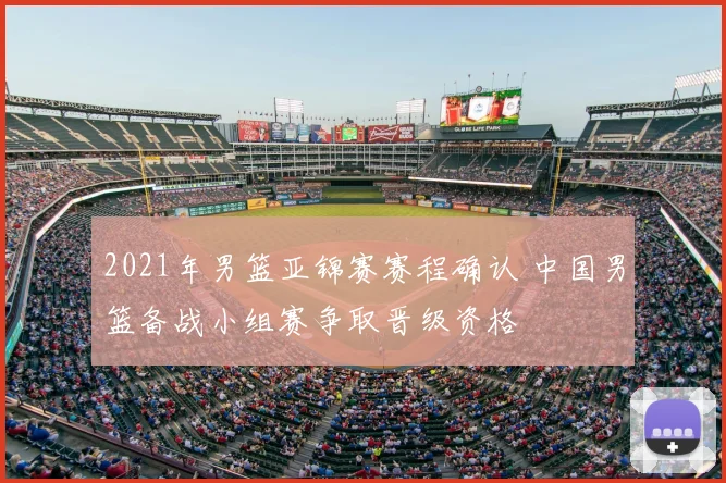 2021年男篮亚锦赛赛程确认 中国男篮备战小组赛争取晋级资格
