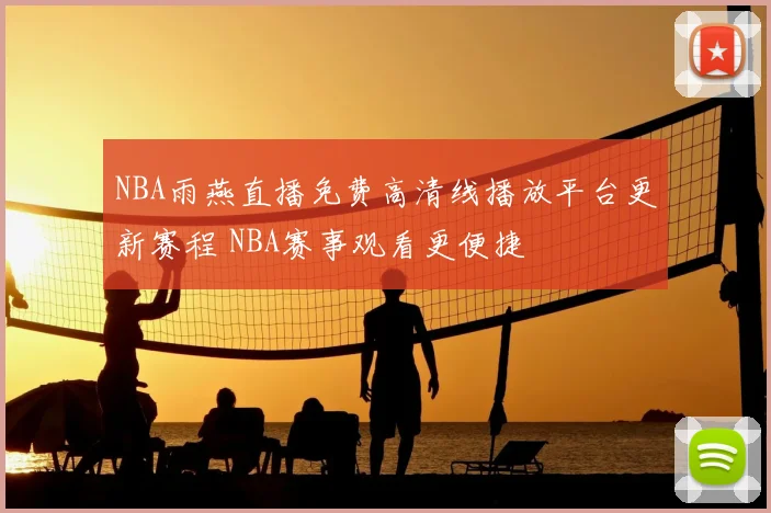 NBA雨燕直播免费高清线播放平台更新赛程 NBA赛事观看更便捷